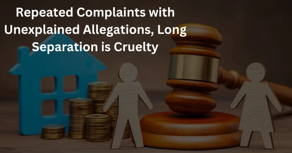 DHC: Repeated Complaints with Unexplained Allegations, Long Separation with almost an Impossible chance of Reconciliation, is Cruelty